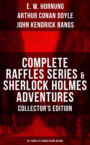 COMPLETE RAFFLES SERIES & SHERLOCK HOLMES ADVENTURES - COLLECTOR'S EDITION: 60+ Novels & Stories in