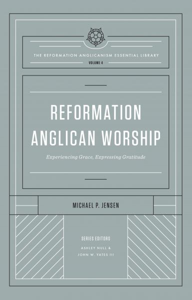 Reformation Anglican Worship (The Reformation Anglicanism Essential Library, Volume 4)