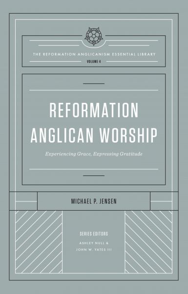 Reformation Anglican Worship (The Reformation Anglicanism Essential Library, Volume 4)