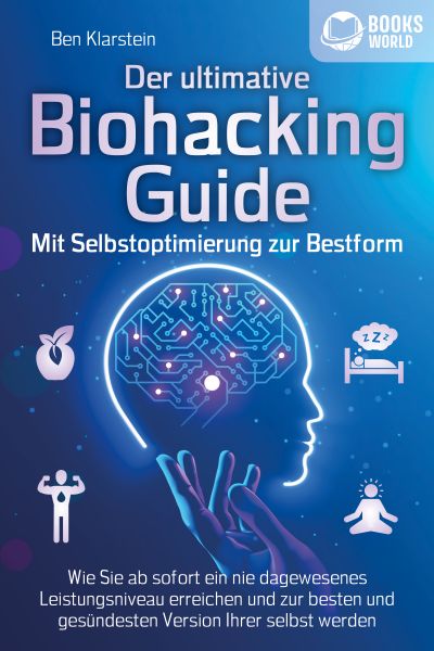 Der ultimative BIOHACKING GUIDE - Mit Selbstoptimierung zur Bestform: Wie Sie ab sofort ein nie dage