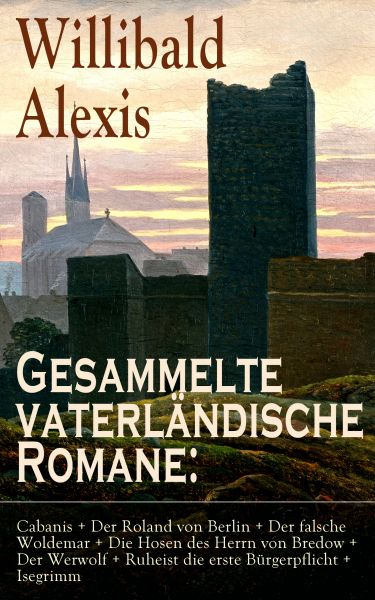 Gesammelte vaterländische Romane: Cabanis + Der Roland von Berlin + Der falsche Woldemar + Die Hosen