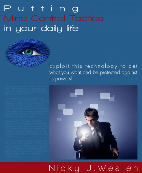 Putting Mind Control Tactics In Your Daily Life : Exploit This Technology To Get What You Want, And