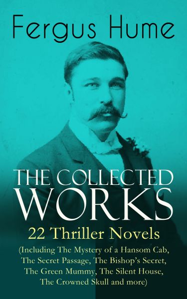 The Collected Works of Fergus Hume: 22 Thriller Novels (Including The Mystery of a Hansom Cab, The S