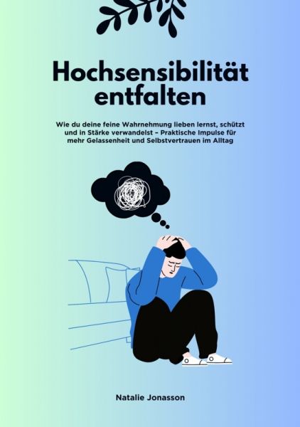 Hochsensibilität entfalten: Wie du deine feine Wahrnehmung lieben lernst, schützt und in Stärke verw
