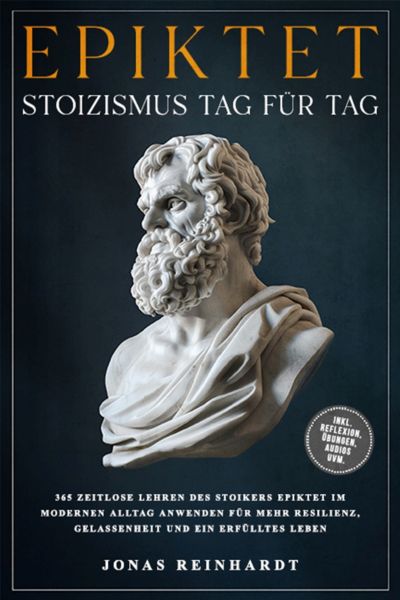 Epiktet - Stoizismus Tag für Tag: 365 zeitlose Lehren des Stoikers Epiktet im modernen Alltag anwend