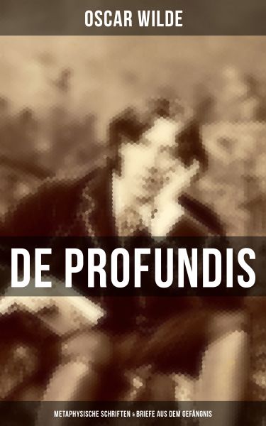 De Profundis: Metaphysische Schriften & Briefe aus dem Gefängnis