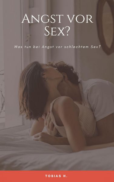 Angst vor Sex? Was tun bei Angst vor schlechtem Sex?