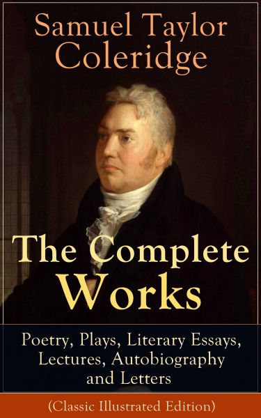 The Complete Works of Samuel Taylor Coleridge: Poetry, Plays, Literary Essays, Lectures, Autobiograp