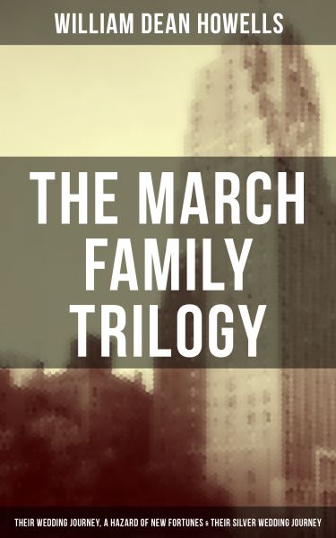 The March Family Trilogy - Their Wedding Journey, A Hazard of New Fortunes & Their Silver Wedding Jo