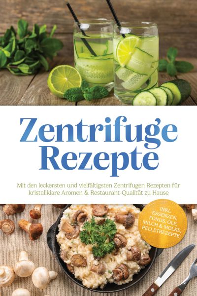 Zentrifuge Rezepte: Mit den leckersten und vielfältigsten Zentrifugen Rezepten für kristallklare Aro