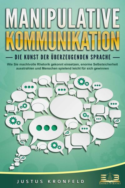 MANIPULATIVE KOMMUNIKATION - Die Kunst der überzeugenden Sprache: Wie Sie machtvolle Rhetorik gekonn