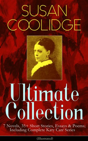 SUSAN COOLIDGE Ultimate Collection: 7 Novels, 35+ Short Stories, Essays & Poems; Including Complete