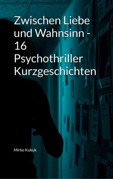 Zwischen Liebe und Wahnsinn - 16 Psychothriller Kurzgeschichten
