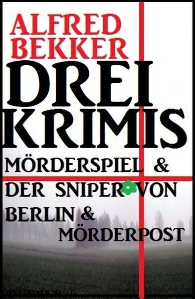 Drei Alfred Bekker Krimis: Mörderspiel. Der Sniper von Berlin. Mörderpost