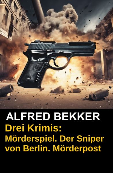 Drei Alfred Bekker Krimis: Mörderspiel. Der Sniper von Berlin. Mörderpost