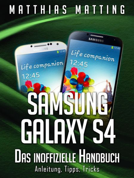 Samsung Galaxy S4 – das inoffizielle Handbuch. Anleitung, Tipps, Tricks