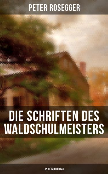 Die Schriften des Waldschulmeisters (Ein Heimatroman)