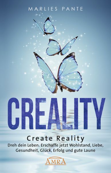 CREALITY. DREH DEIN LEBEN: Erschaffe jetzt Wohlstand, Liebe, Gesundheit, Glück, Erfolg und gute Laun