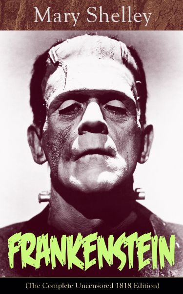 Frankenstein (The Complete Uncensored 1818 Edition): A Gothic Classic - considered to be one of the