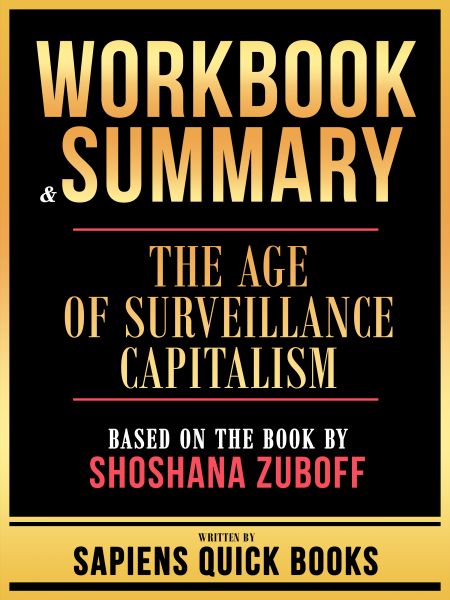 Workbook & Summary - The Age Of Surveillance Capitalism - Based On The Book By Shoshana Zuboff