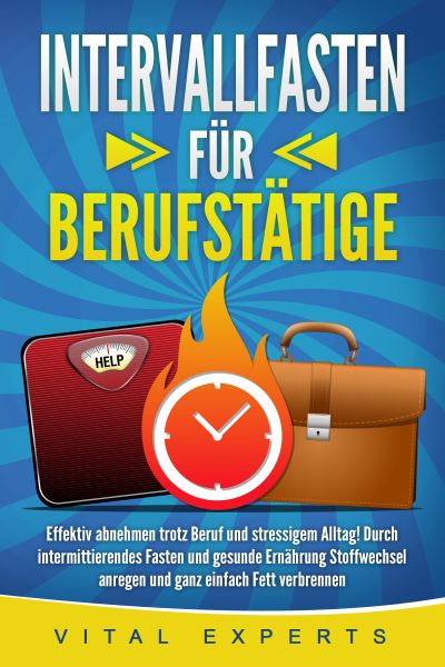 INTERVALLFASTEN FÜR BERUFSTÄTIGE: Effektiv abnehmen trotz Beruf und stressigem Alltag! Durch intermi