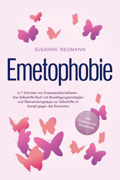 Emetophobie: In 7 Schritten von Emetophobie befreien - Das Selbsthilfe Buch mit Bewältigungsstrategi