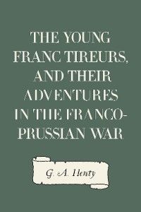 The Young Franc Tireurs, and Their Adventures in the Franco-Prussian War