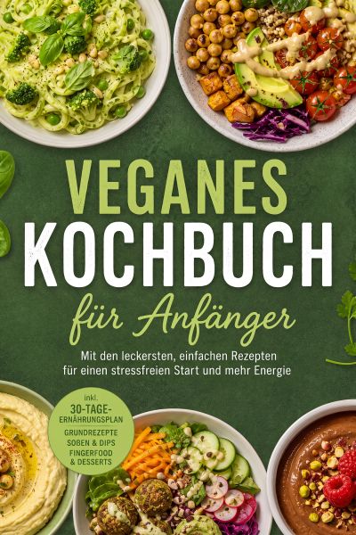 Veganes Kochbuch für Anfänger: Mit den leckersten, einfachen Rezepten für einen stressfreien Start u