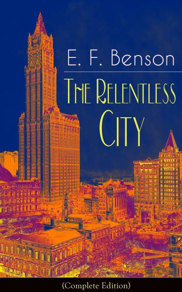 The Relentless City (Complete Edition): A Satirical Novel from the author of Queen Lucia, Miss Mapp,
