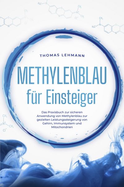 Methylenblau für Einsteiger: Das Praxisbuch zur sicheren Anwendung von Methylenblau zur gezielten Le