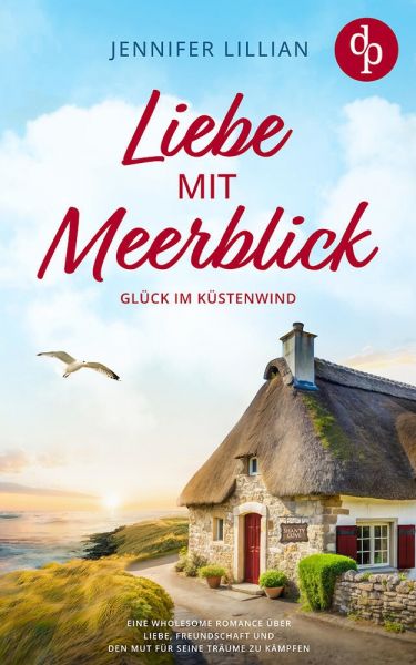 Liebe mit Meerblick | Eine Wholesome Romance über Liebe, Freundschaft und den Mut für seine Träume z