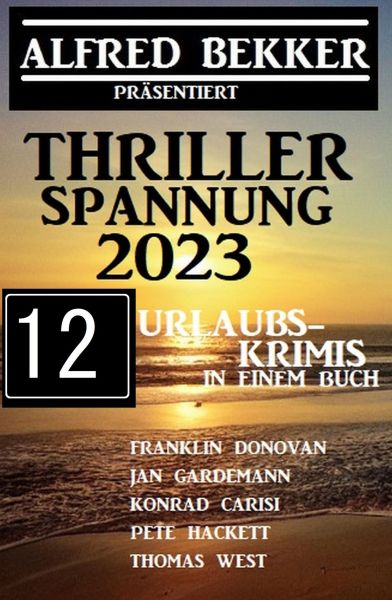Thriller Spannung 2023: Alfred Bekker präsentiert 12 Urlaubs-Krimis auf 1400 Seiten
