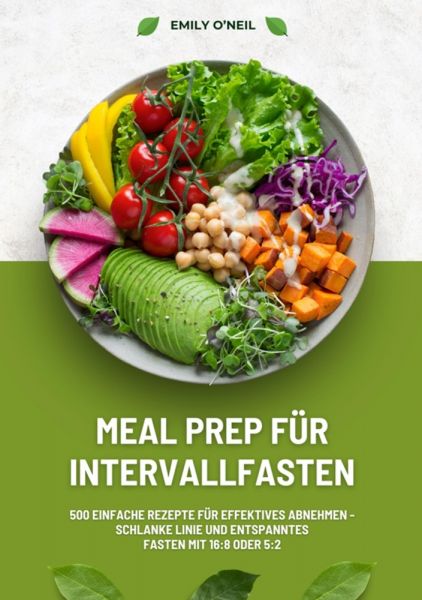 Meal Prep für Intervallfasten: 500 einfache Rezepte für effektives Abnehmen – Schlanke Linie und ent