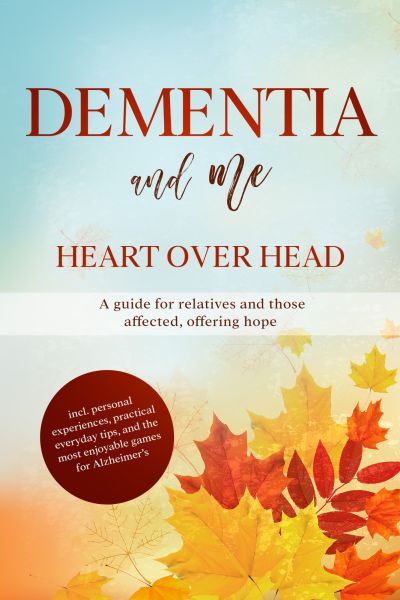 Dementia and Me – Heart Over Head: A guide for relatives and those affected, offering hope | includi