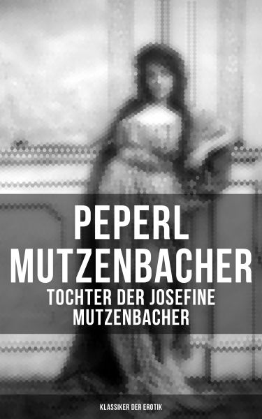Peperl Mutzenbacher - Tochter der Josefine Mutzenbacher (Klassiker der Erotik)