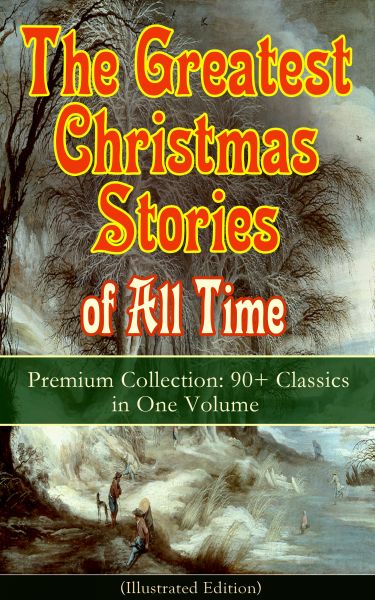The Greatest Christmas Stories of All Time - Premium Collection: 90+ Classics in One Volume (Illustr