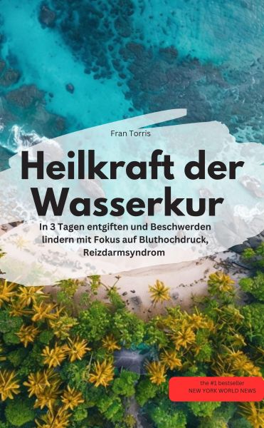 Heilkraft der Wasserkur – In 3 Tagen entgiften und Beschwerden lindern (mit Fokus auf Bluthochdruck,