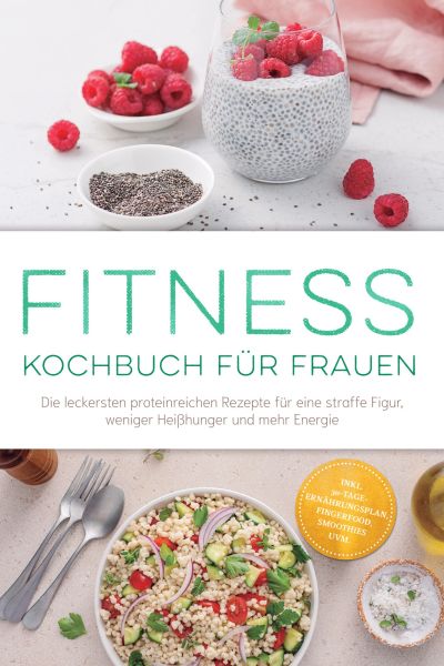 Fitness Kochbuch für Frauen: Die leckersten proteinreichen Rezepte für eine straffe Figur, weniger H