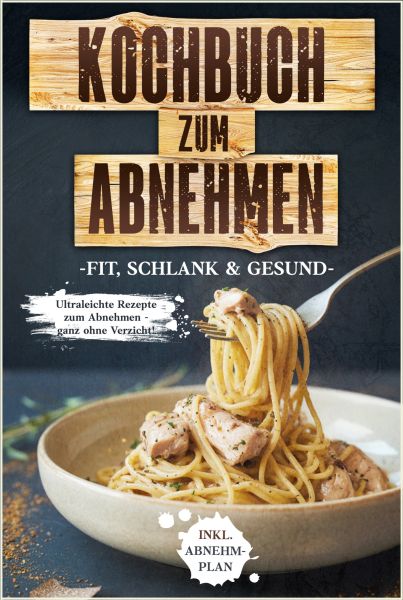 Kochbuch zum Abnehmen: Fit, schlank & gesund - Ultraleichte Rezepte zum Abnehmen - ganz ohne Verzich