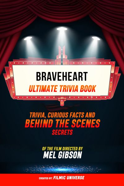 Braveheart - Ultimate Trivia Book: Trivia, Curious Facts And Behind The Scenes Secrets Of The Film D