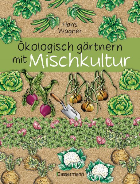 Ökologisch gärtnern mit Mischkultur. Für einen gesunden und nachhaltigen Garten. Anbau, Aussaat, Ern