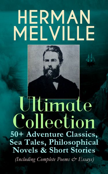 HERMAN MELVILLE Ultimate Collection: 50+ Adventure Classics, Philosophical Novels & Short Stories