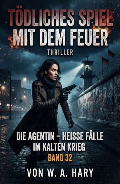 Tödliches Spiel mit dem Feuer: Thriller: Die Agentin – Heiße Fälle im Kalten Krieg: Band 32