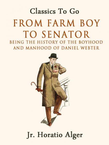From Farm Boy To Senator Being The History Of The Boyhood And Manhood Of Daniel Webster