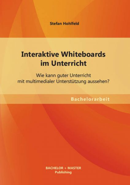 Interaktive Whiteboards im Unterricht: Wie kann guter Unterricht mit multimedialer Unterstützung aus