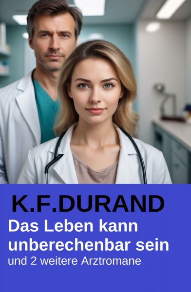 Das Leben kann unberechenbar sein und 2 weitere Arztromane