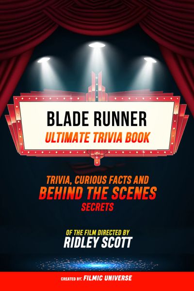 Blade Runner - Ultimate Trivia Book: Trivia: Curious Facts And Behind The Scenes Secrets Of The Film