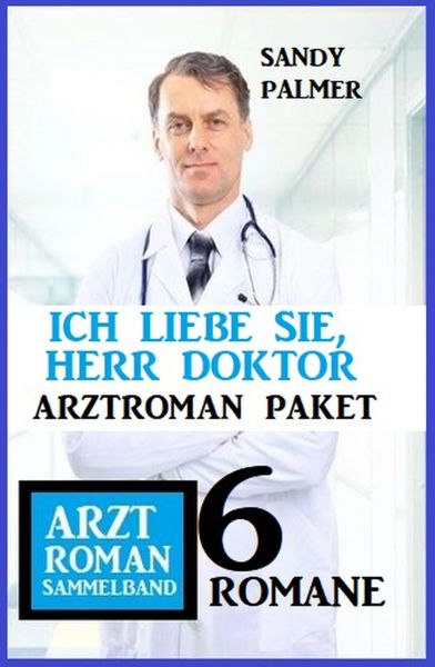 Ich liebe Sie, Herr Doktor: 6 Romane Arztroman Sammelband