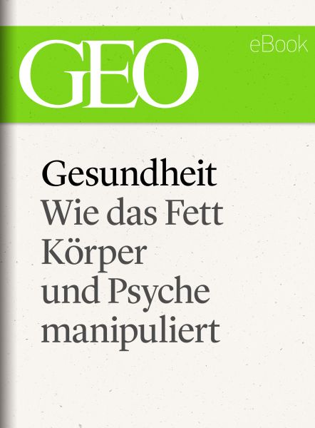 Gesundheit: Wie das Fett Körper und Psyche manipuliert (GEO eBook Single)