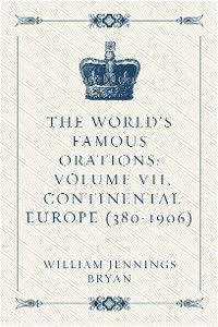 The World’s Famous Orations: Volume VII, Continental Europe (380-1906)